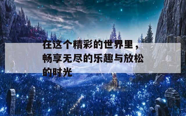 在這個精彩的世界里，暢享無盡的樂趣與放松的時光