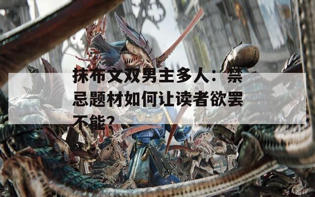 抹布文雙男主多人：禁忌題材如何讓讀者欲罷不能？