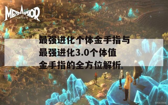 最強(qiáng)進(jìn)化個(gè)體金手指與最強(qiáng)進(jìn)化3.0個(gè)體值金手指的全方位解析