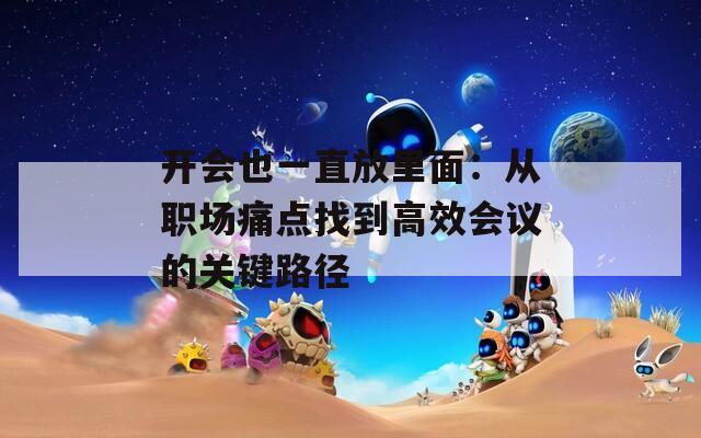 開會也一直放里面：從職場痛點找到高效會議的關(guān)鍵路徑