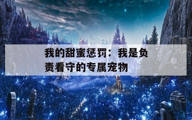 我的甜蜜懲罰：我是負(fù)責(zé)看守的專屬寵物