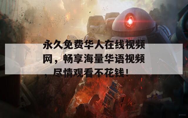 永久免費華人在線視頻網(wǎng)，暢享海量華語視頻，盡情觀看不花錢！