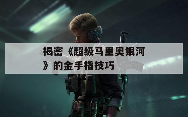 揭密《超級馬里奧銀河》的金手指技巧