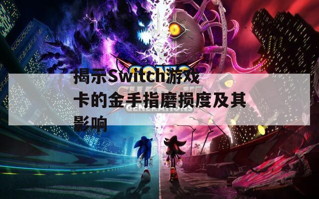 揭示Switch游戲卡的金手指磨損度及其影響