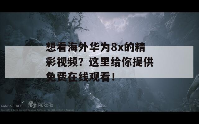 想看海外華為8x的精彩視頻？這里給你提供免費(fèi)在線觀看！