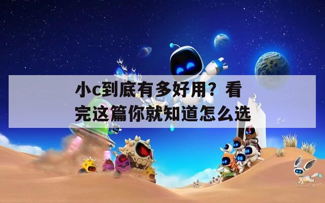 小c到底有多好用？看完這篇你就知道怎么選