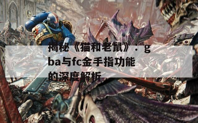 揭秘《貓和老鼠》：gba與fc金手指功能的深度解析