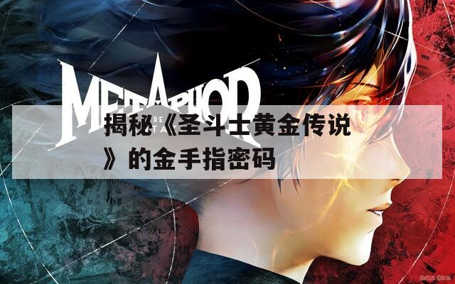 揭秘《圣斗士黃金傳說(shuō)》的金手指密碼