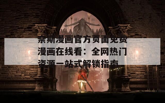 奈斯漫畫(huà)官方頁(yè)面免費(fèi)漫畫(huà)在線看：全網(wǎng)熱門(mén)資源一站式解鎖指南