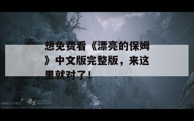 想免費(fèi)看《漂亮的保姆》中文版完整版，來這里就對(duì)了！