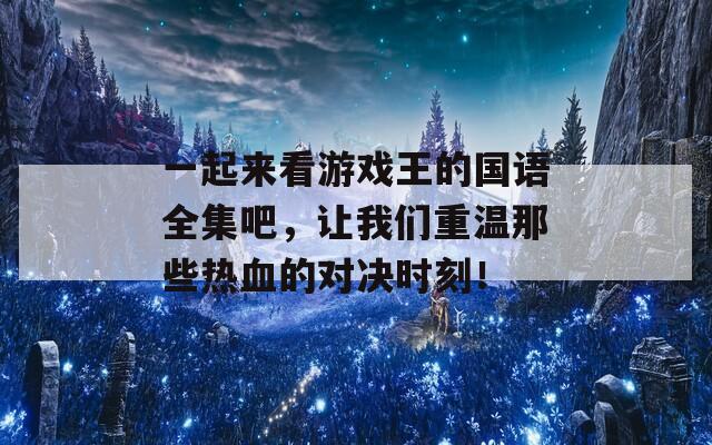 一起來(lái)看游戲王的國(guó)語(yǔ)全集吧，讓我們重溫那些熱血的對(duì)決時(shí)刻！