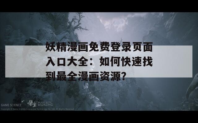 妖精漫畫免費登錄頁面入口大全：如何快速找到最全漫畫資源？