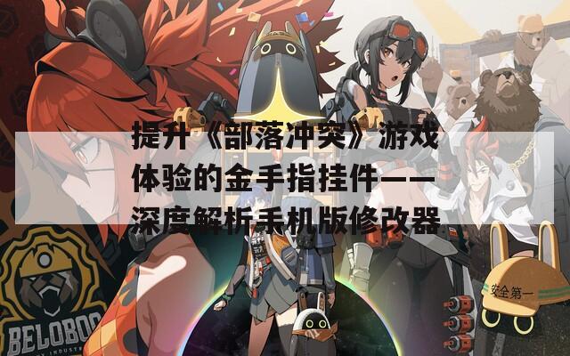 提升《部落沖突》游戲體驗的金手指掛件——深度解析手機版修改器