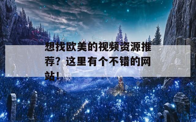 想找歐美的視頻資源推薦？這里有個(gè)不錯(cuò)的網(wǎng)站！