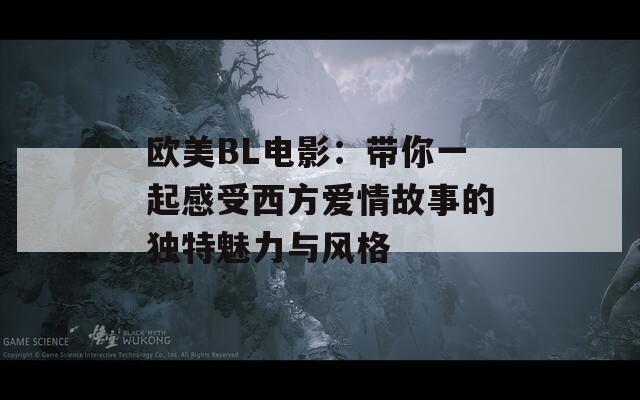 歐美BL電影：帶你一起感受西方愛情故事的獨特魅力與風格