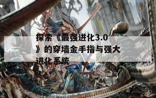 探索《最強(qiáng)進(jìn)化3.0》的穿墻金手指與強(qiáng)大進(jìn)化系統(tǒng)