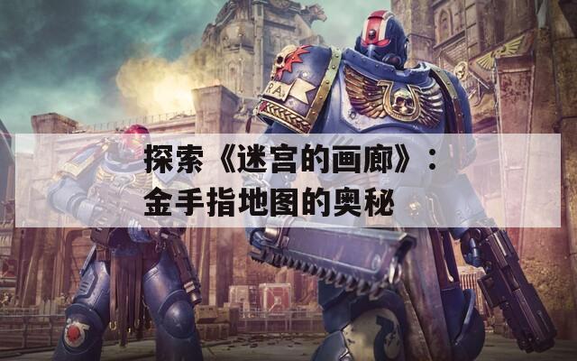 探索《迷宮的畫廊》：金手指地圖的奧秘