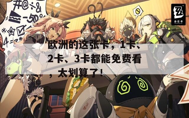 歐洲的這張卡，1卡、2卡、3卡都能免費(fèi)看，太劃算了！