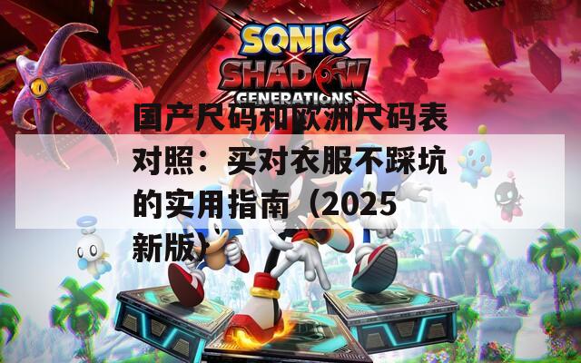 國產(chǎn)尺碼和歐洲尺碼表對照：買對衣服不踩坑的實用指南（2025新版）