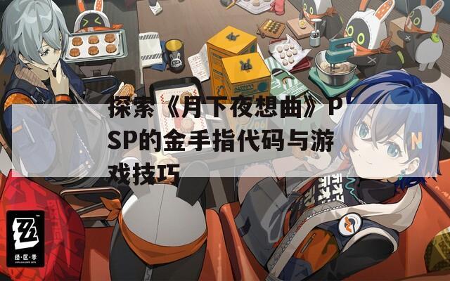 探索《月下夜想曲》PSP的金手指代碼與游戲技巧