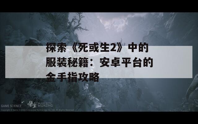 探索《死或生2》中的服裝秘籍：安卓平臺(tái)的金手指攻略