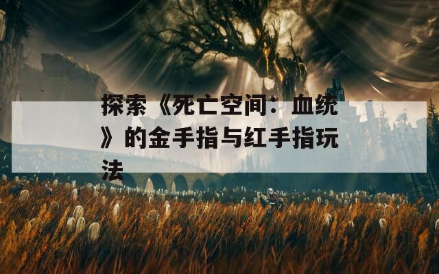 探索《死亡空間：血統(tǒng)》的金手指與紅手指玩法