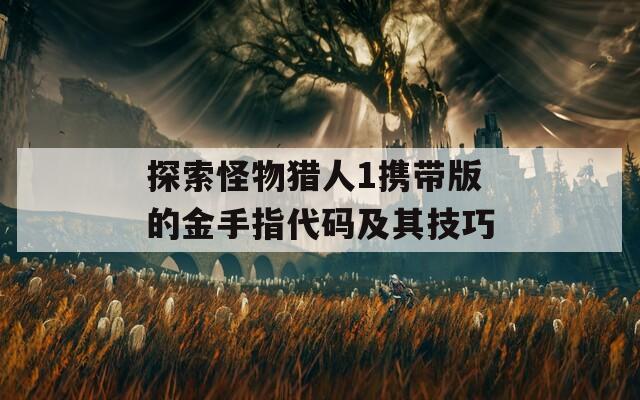 探索怪物獵人1攜帶版的金手指代碼及其技巧