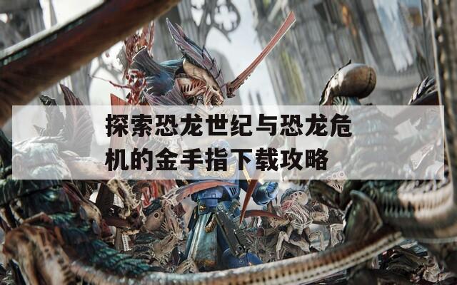 探索恐龍世紀與恐龍危機的金手指下載攻略