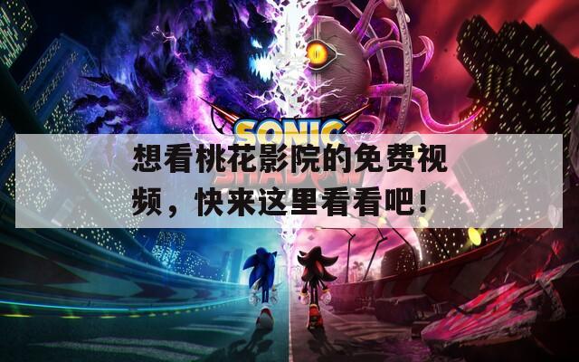 想看桃花影院的免費(fèi)視頻，快來(lái)這里看看吧！