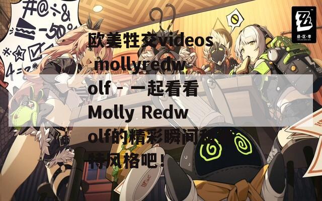 歐美牲交videos mollyredwolf - 一起看看Molly Redwolf的精彩瞬間和獨(dú)特風(fēng)格吧！
