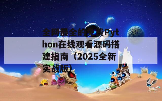 全網(wǎng)最全的免費(fèi)Python在線觀看源碼搭建指南（2025全新實(shí)戰(zhàn)版）