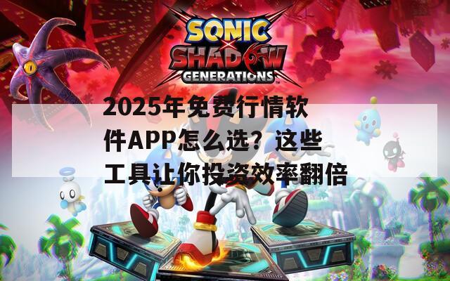 2025年免費(fèi)行情軟件APP怎么選？這些工具讓你投資效率翻倍