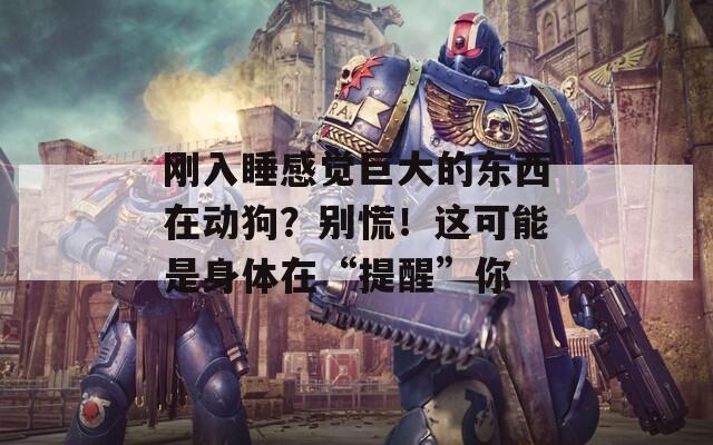剛?cè)胨杏X巨大的東西在動狗？別慌！這可能是身體在“提醒”你