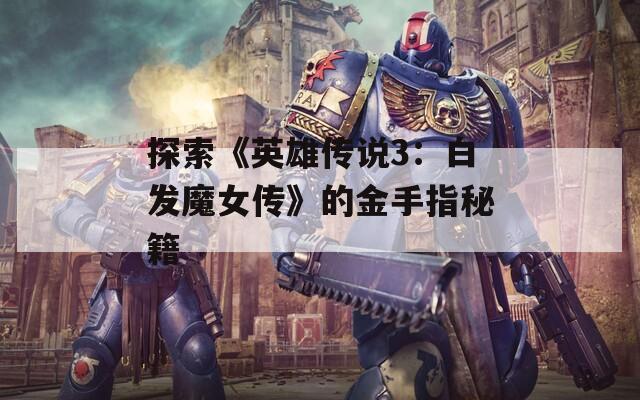 探索《英雄傳說3：白發(fā)魔女傳》的金手指秘籍