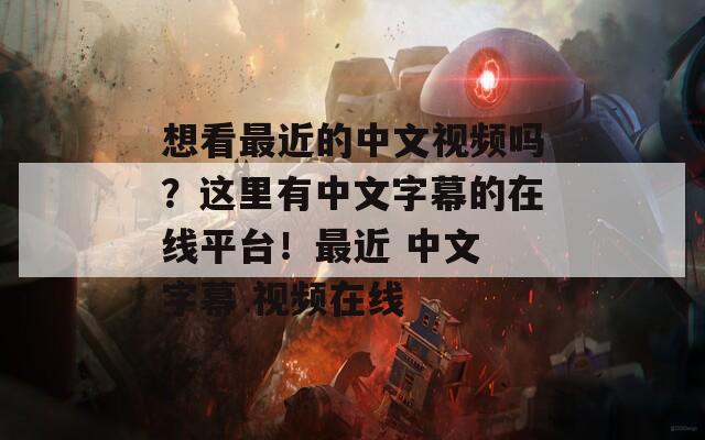想看最近的中文視頻嗎？這里有中文字幕的在線平臺！最近 中文 字幕 視頻在線
