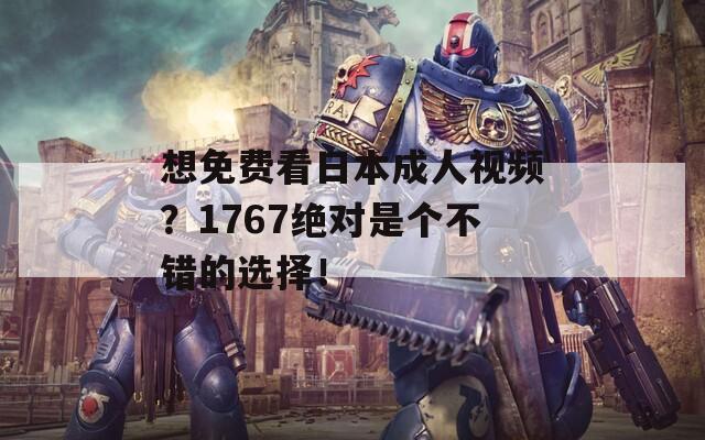 想免費看日本成人視頻？1767絕對是個不錯的選擇！