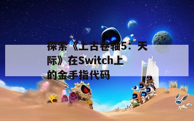 探索《上古卷軸5：天際》在Switch上的金手指代碼