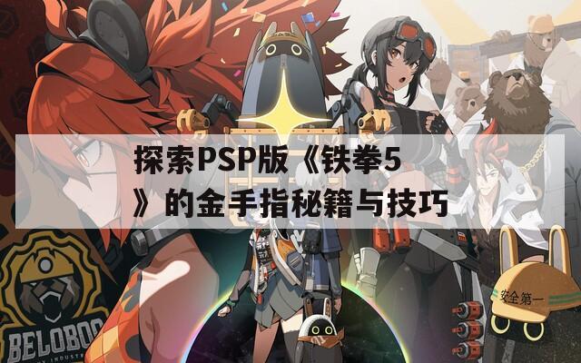 探索PSP版《鐵拳5》的金手指秘籍與技巧