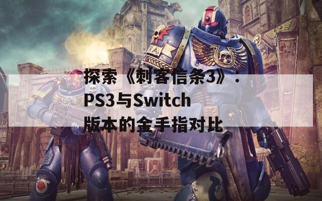 探索《刺客信條3》：PS3與Switch版本的金手指對(duì)比