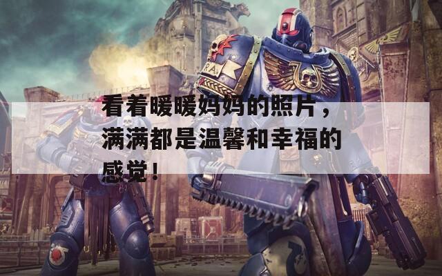 看著暖暖媽媽的照片，滿滿都是溫馨和幸福的感覺！