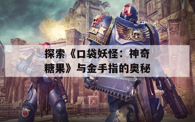 探索《口袋妖怪：神奇糖果》與金手指的奧秘
