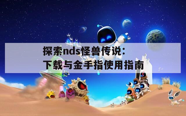 探索nds怪獸傳說(shuō)：下載與金手指使用指南