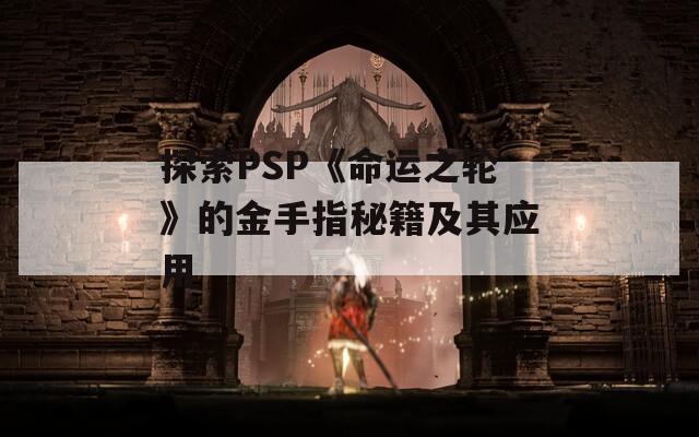 探索PSP《命運之輪》的金手指秘籍及其應(yīng)用