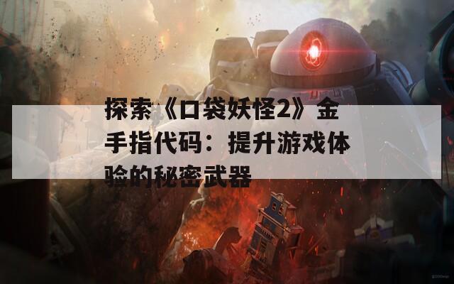 探索《口袋妖怪2》金手指代碼：提升游戲體驗(yàn)的秘密武器