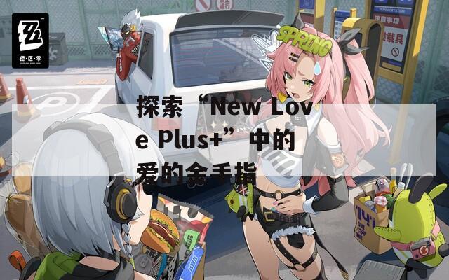 探索“New Love Plus+”中的愛的金手指