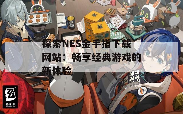 探索NES金手指下載網(wǎng)站：暢享經(jīng)典游戲的新體驗