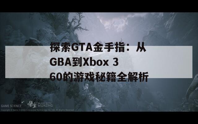 探索GTA金手指：從GBA到Xbox 360的游戲秘籍全解析
