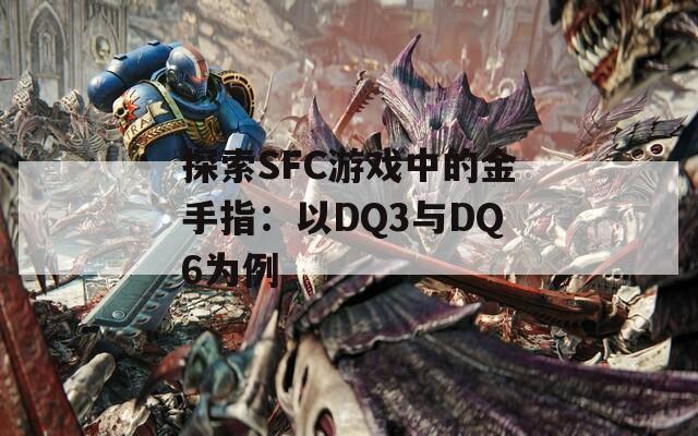 探索SFC游戲中的金手指：以DQ3與DQ6為例