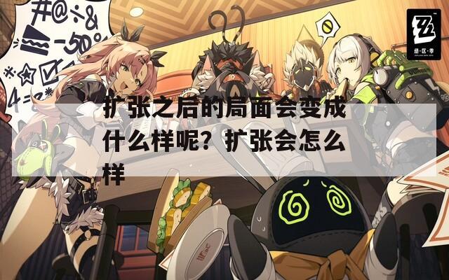 擴張之后的局面會變成什么樣呢？擴張會怎么樣