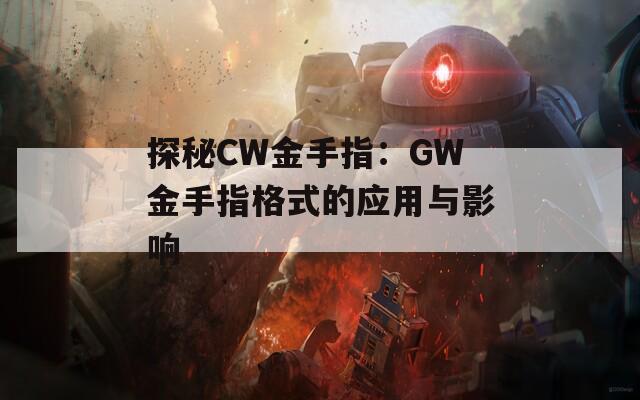 探秘CW金手指：GW金手指格式的應用與影響